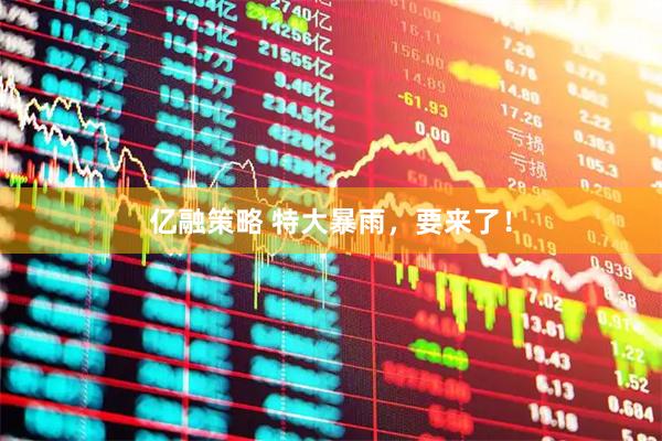 亿融策略 特大暴雨，要来了！