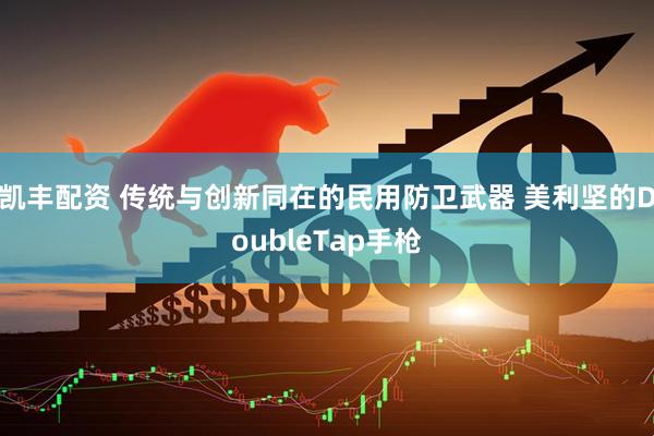 凯丰配资 传统与创新同在的民用防卫武器 美利坚的DoubleTap手枪