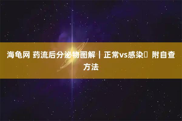 海龟网 药流后分泌物图解｜正常vs感染️附自查方法