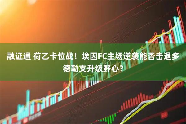融证通 荷乙卡位战！埃因FC主场逆袭能否击退多德勒支升级野心？
