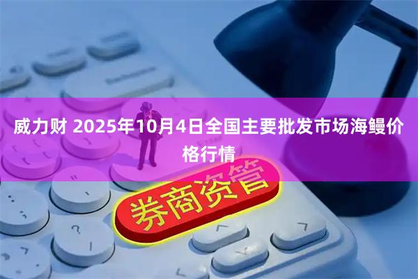 威力财 2025年10月4日全国主要批发市场海鳗价格行情