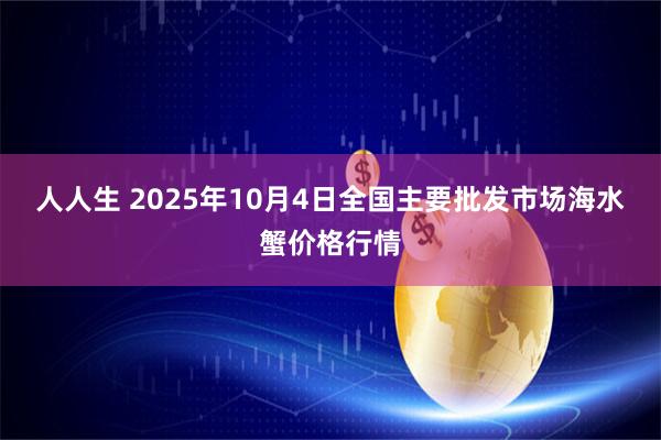 人人生 2025年10月4日全国主要批发市场海水蟹价格行情