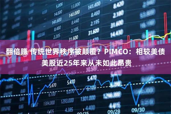 翻倍赚 传统世界秩序被颠覆?PIMCO:相较美债 美股近25年来从未如此昂贵