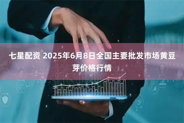七星配资 2025年6月8日全国主要批发市场黄豆芽价格行情