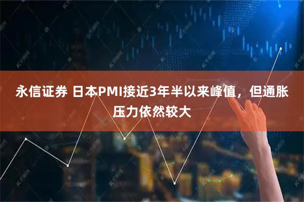 永信证券 日本PMI接近3年半以来峰值，但通胀压力依然较大