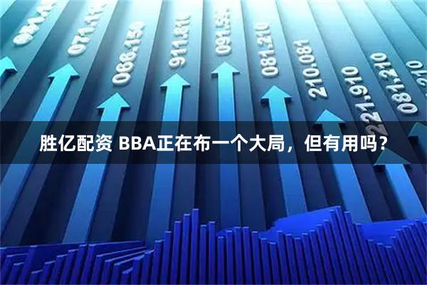 胜亿配资 BBA正在布一个大局，但有用吗？