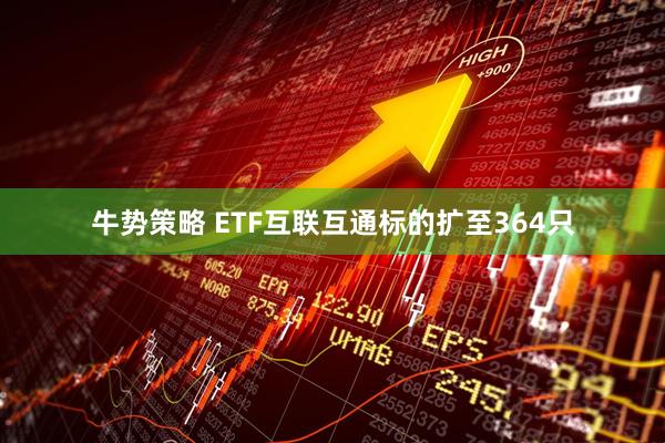 牛势策略 ETF互联互通标的扩至364只