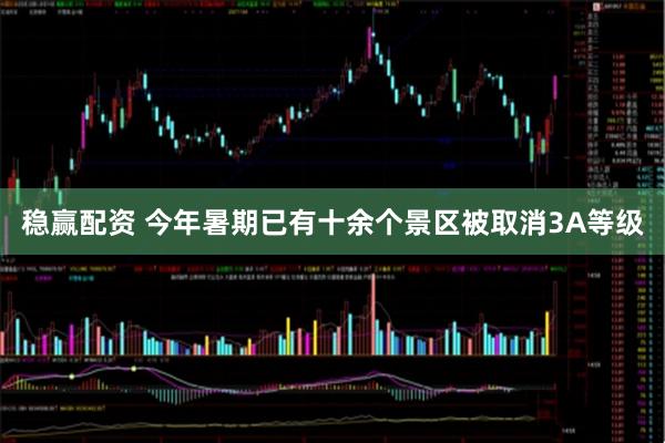稳赢配资 今年暑期已有十余个景区被取消3A等级